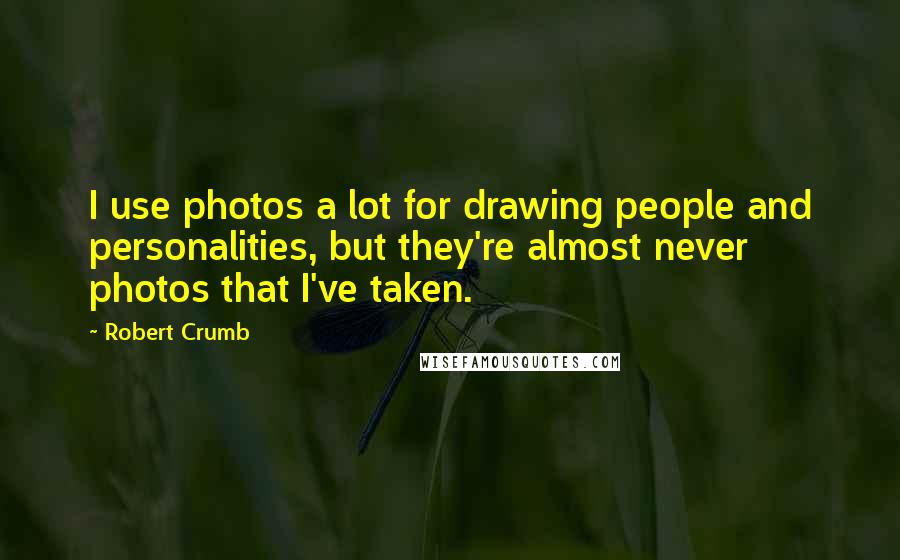 Robert Crumb Quotes: I use photos a lot for drawing people and personalities, but they're almost never photos that I've taken.