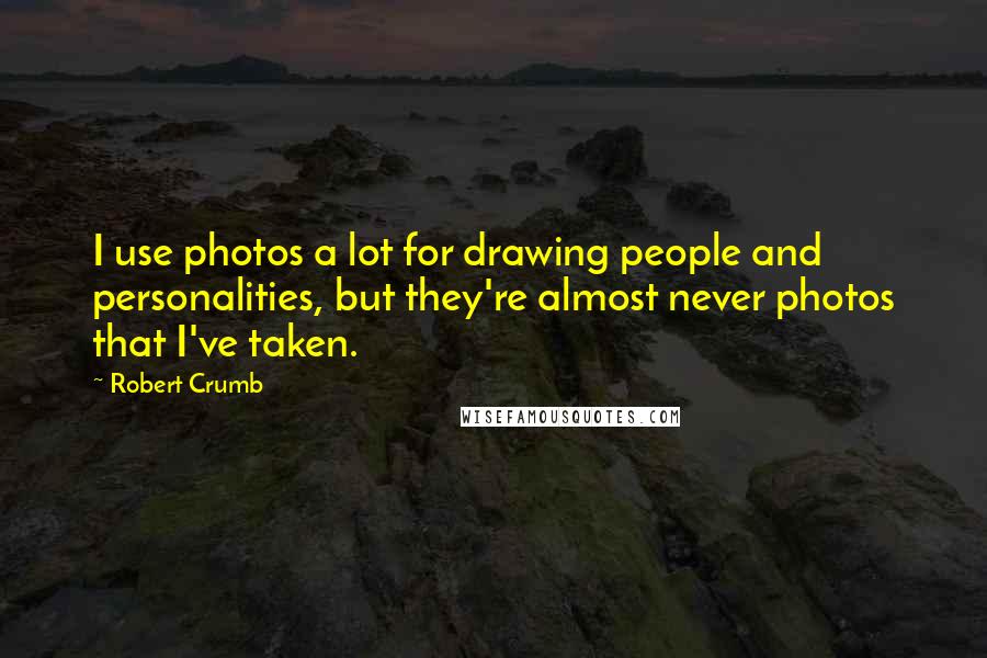 Robert Crumb Quotes: I use photos a lot for drawing people and personalities, but they're almost never photos that I've taken.