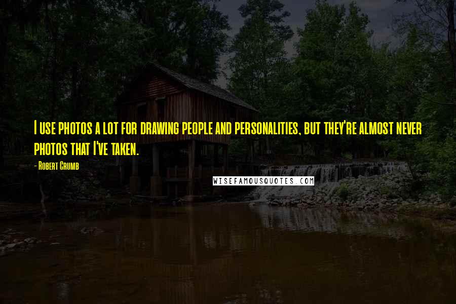 Robert Crumb Quotes: I use photos a lot for drawing people and personalities, but they're almost never photos that I've taken.