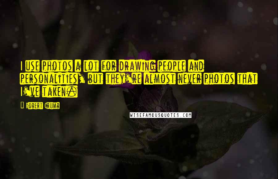 Robert Crumb Quotes: I use photos a lot for drawing people and personalities, but they're almost never photos that I've taken.