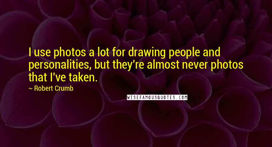 Robert Crumb Quotes: I use photos a lot for drawing people and personalities, but they're almost never photos that I've taken.