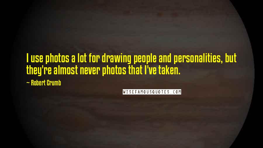 Robert Crumb Quotes: I use photos a lot for drawing people and personalities, but they're almost never photos that I've taken.