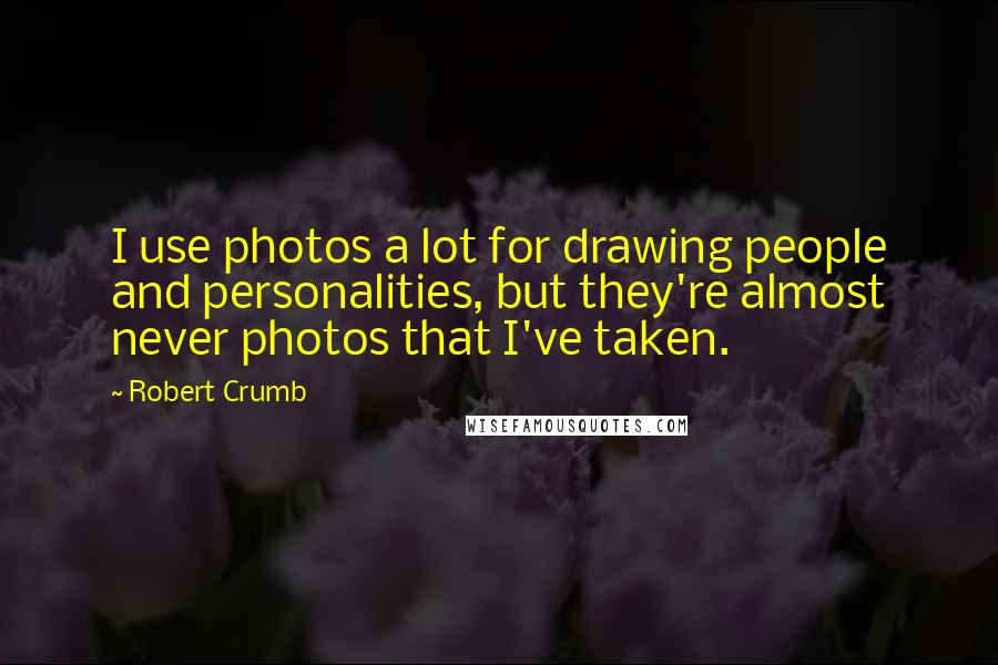 Robert Crumb Quotes: I use photos a lot for drawing people and personalities, but they're almost never photos that I've taken.