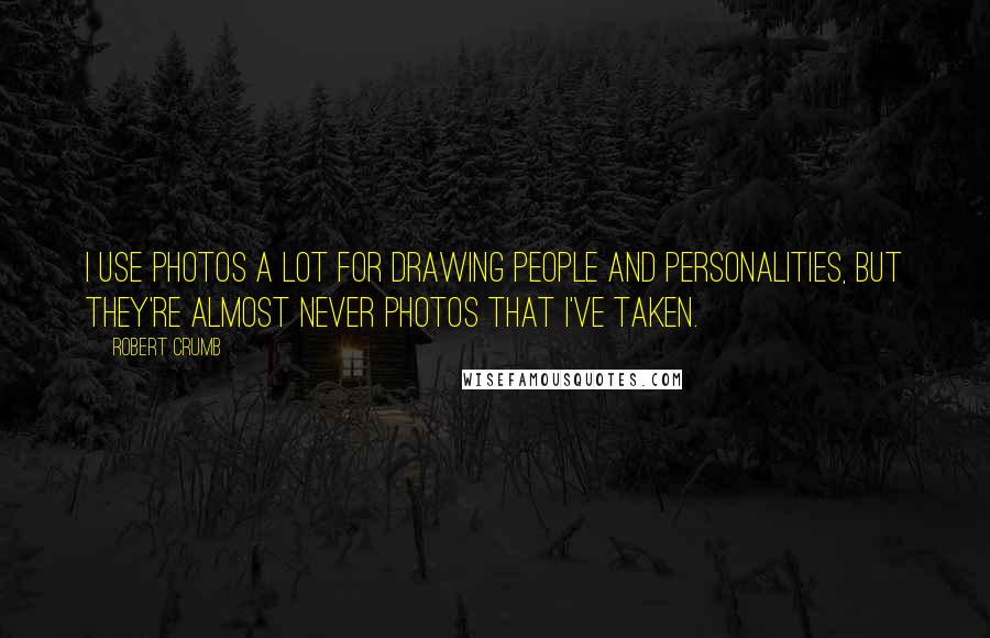 Robert Crumb Quotes: I use photos a lot for drawing people and personalities, but they're almost never photos that I've taken.