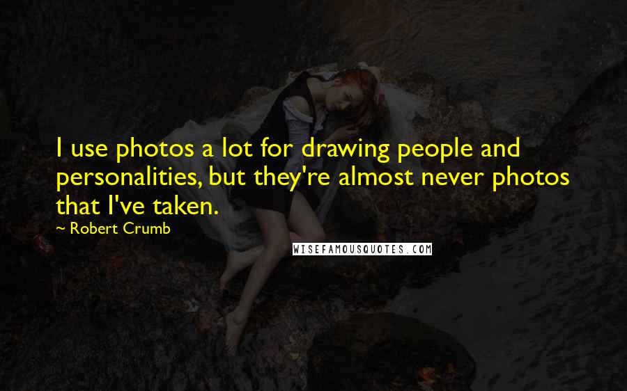 Robert Crumb Quotes: I use photos a lot for drawing people and personalities, but they're almost never photos that I've taken.