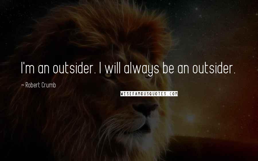 Robert Crumb Quotes: I'm an outsider. I will always be an outsider.