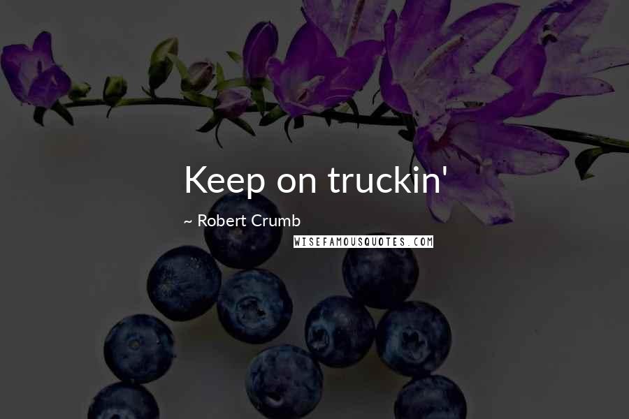 Robert Crumb Quotes: Keep on truckin'