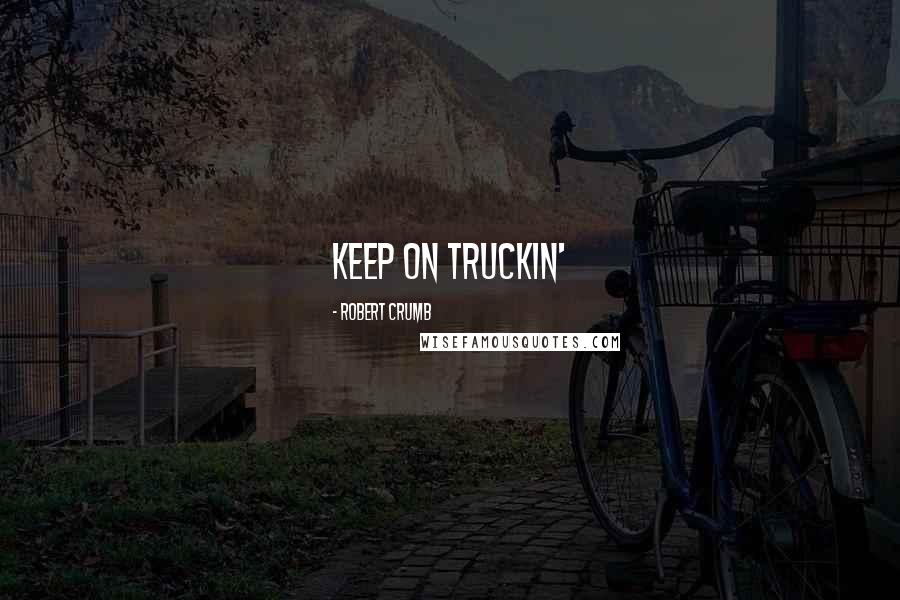 Robert Crumb Quotes: Keep on truckin'