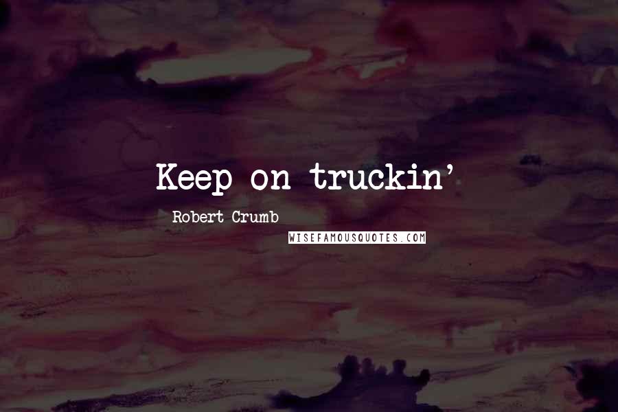 Robert Crumb Quotes: Keep on truckin'