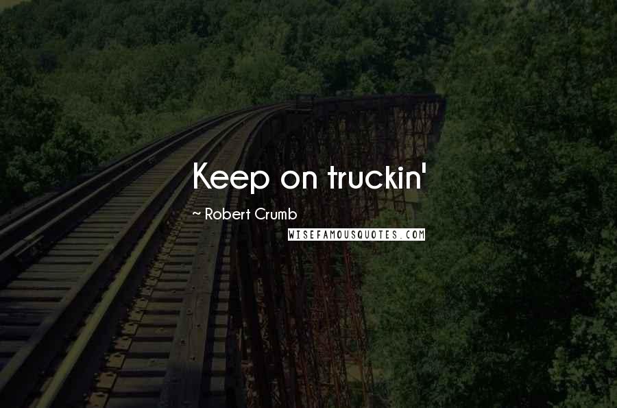 Robert Crumb Quotes: Keep on truckin'