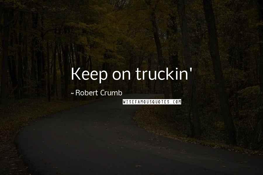 Robert Crumb Quotes: Keep on truckin'