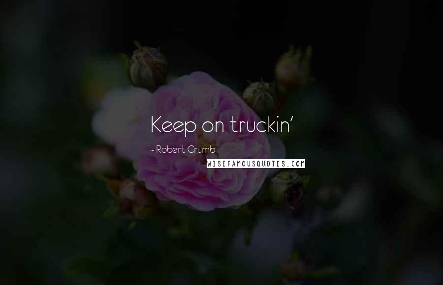Robert Crumb Quotes: Keep on truckin'