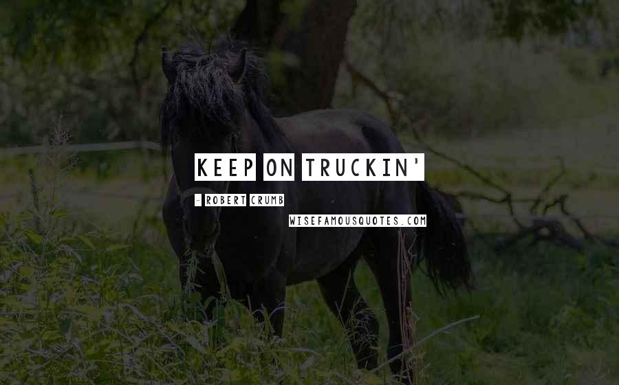 Robert Crumb Quotes: Keep on truckin'