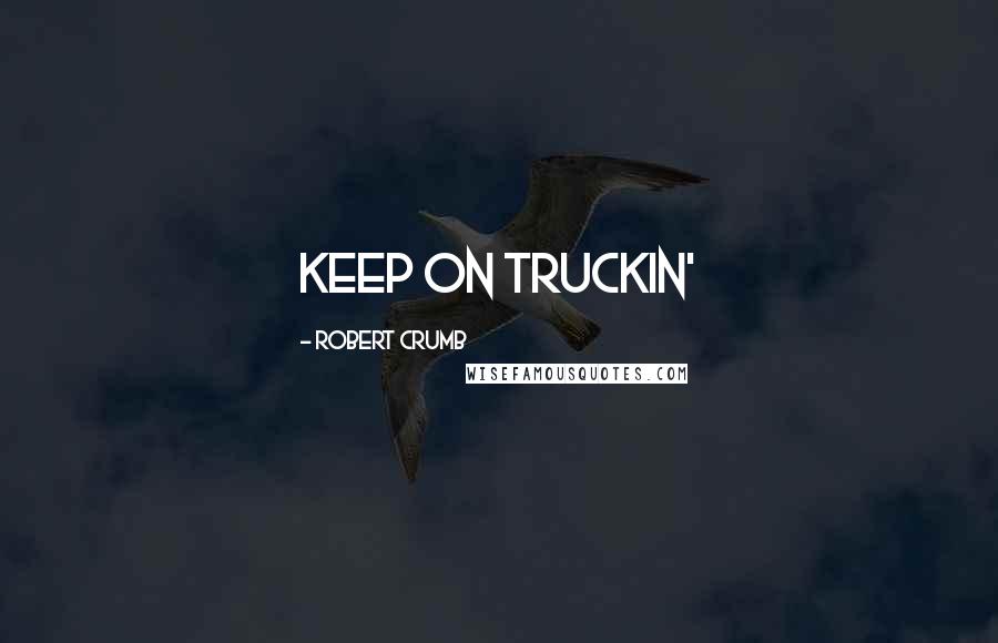 Robert Crumb Quotes: Keep on truckin'
