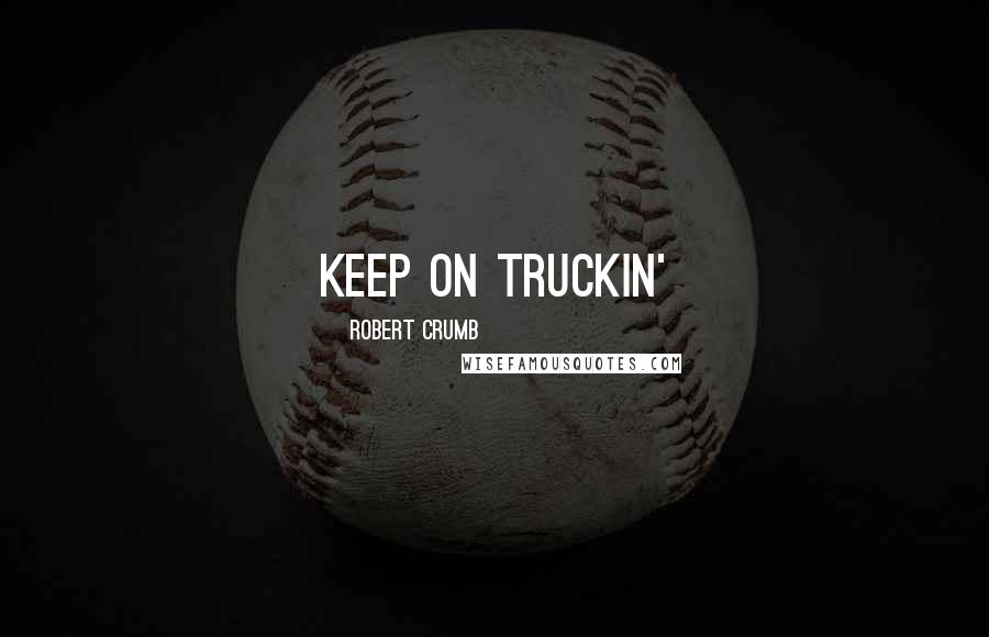 Robert Crumb Quotes: Keep on truckin'