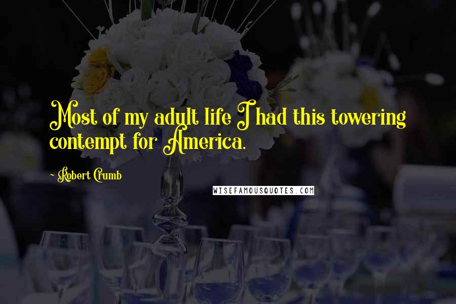 Robert Crumb Quotes: Most of my adult life I had this towering contempt for America.