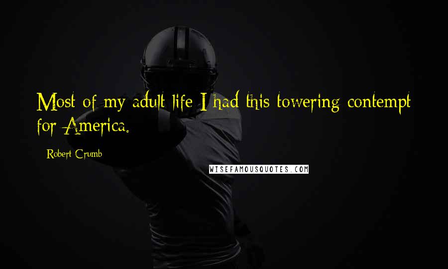 Robert Crumb Quotes: Most of my adult life I had this towering contempt for America.