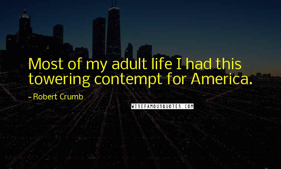 Robert Crumb Quotes: Most of my adult life I had this towering contempt for America.