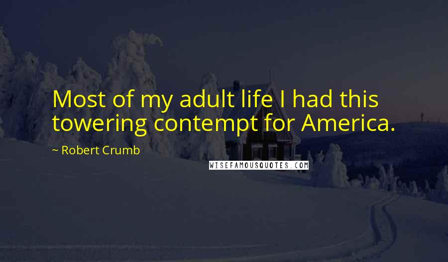 Robert Crumb Quotes: Most of my adult life I had this towering contempt for America.