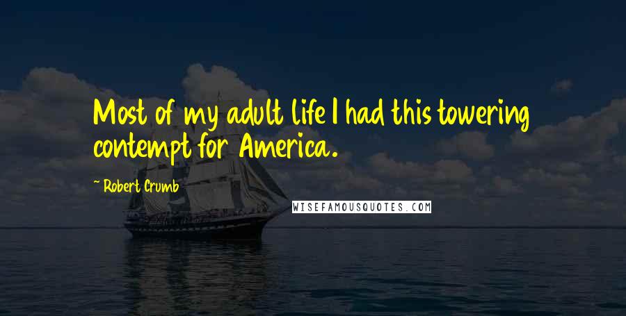 Robert Crumb Quotes: Most of my adult life I had this towering contempt for America.