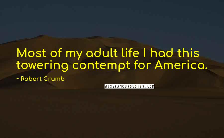 Robert Crumb Quotes: Most of my adult life I had this towering contempt for America.