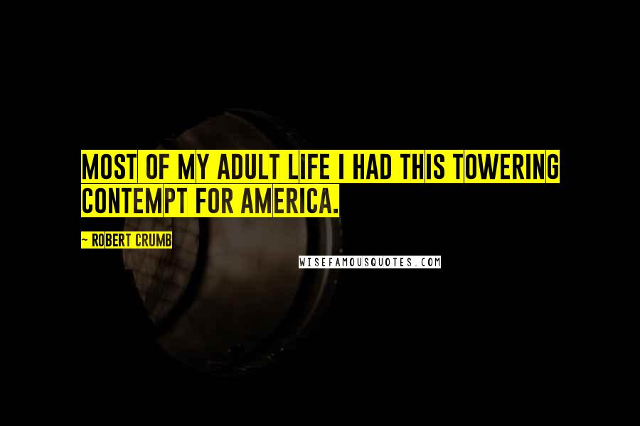 Robert Crumb Quotes: Most of my adult life I had this towering contempt for America.
