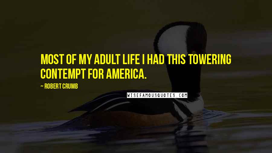 Robert Crumb Quotes: Most of my adult life I had this towering contempt for America.