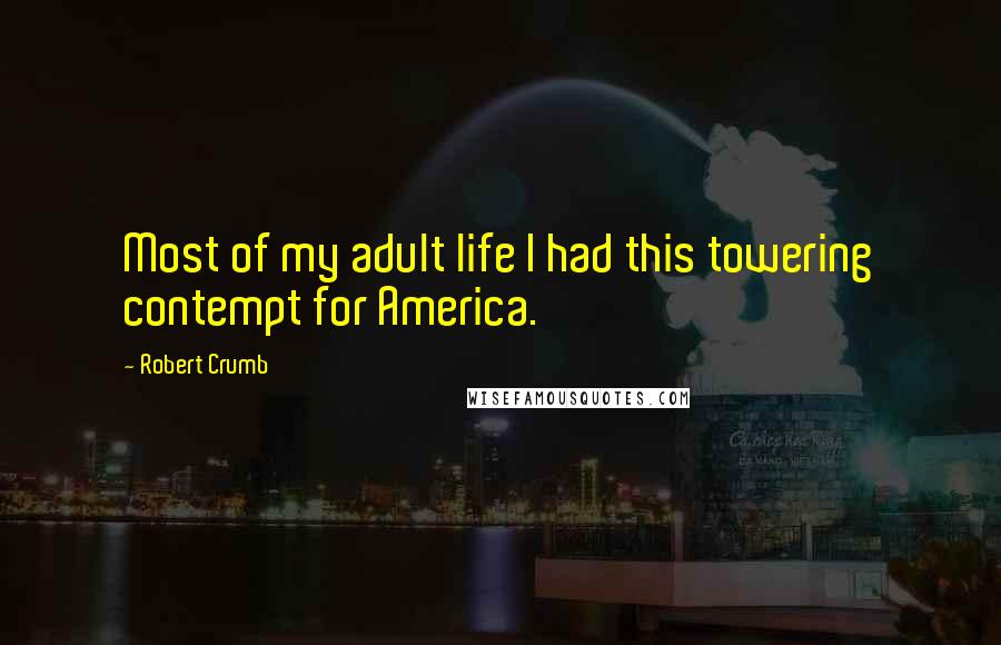 Robert Crumb Quotes: Most of my adult life I had this towering contempt for America.