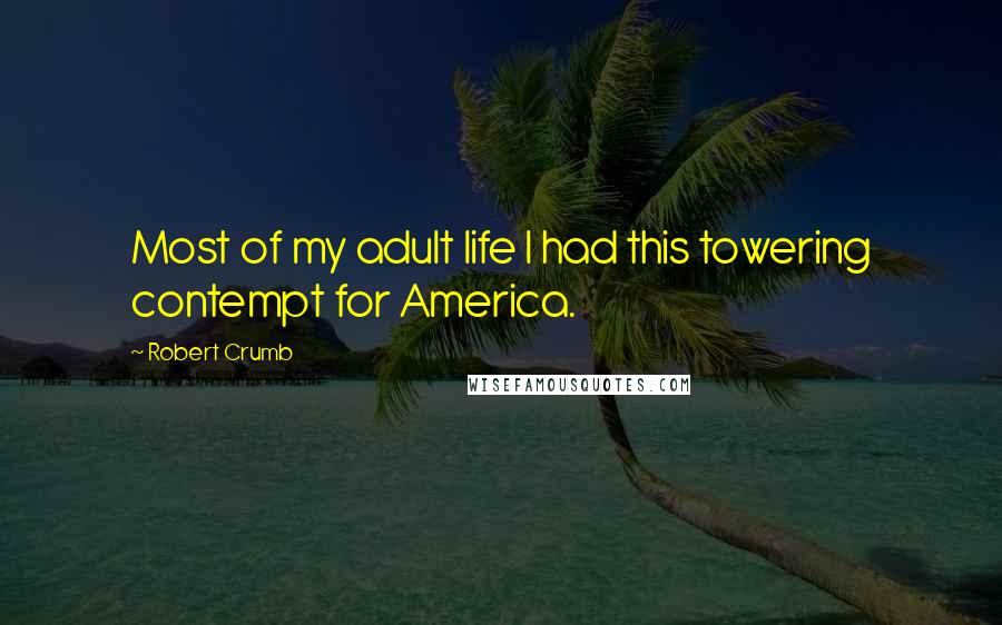 Robert Crumb Quotes: Most of my adult life I had this towering contempt for America.