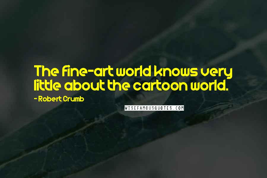 Robert Crumb Quotes: The fine-art world knows very little about the cartoon world.