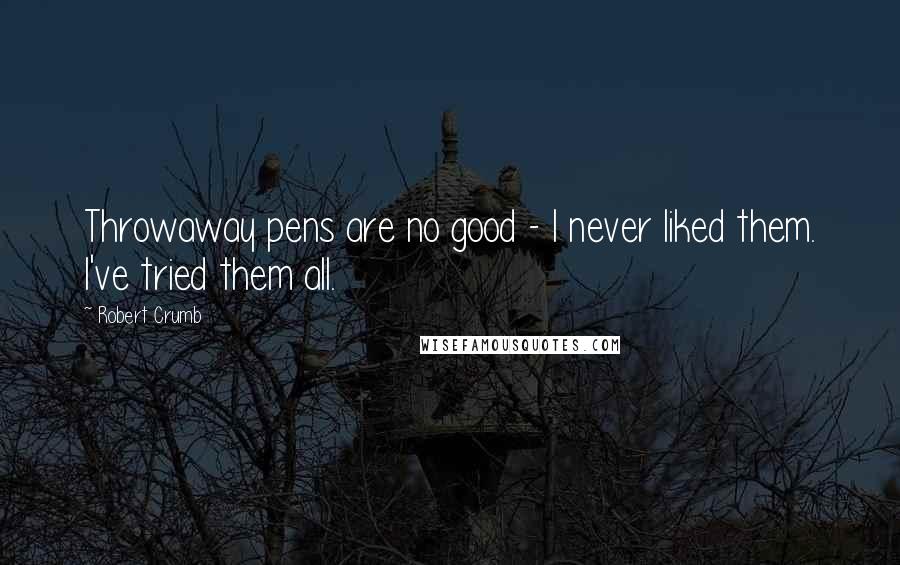 Robert Crumb Quotes: Throwaway pens are no good - I never liked them. I've tried them all.