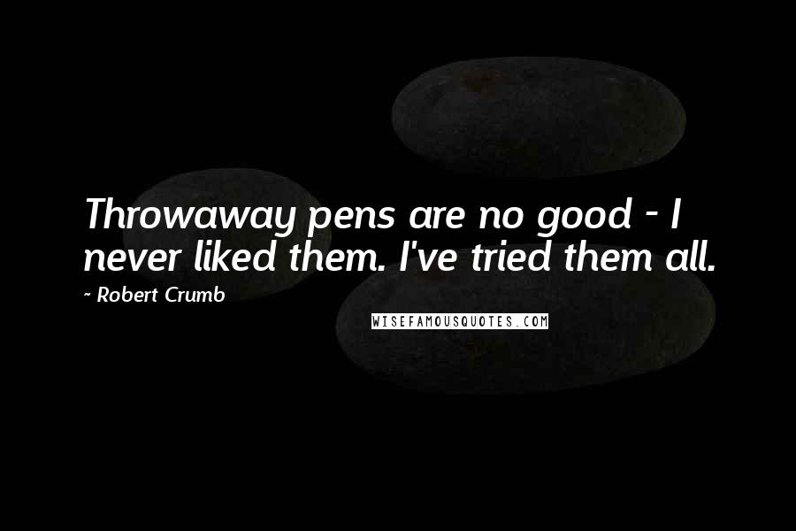 Robert Crumb Quotes: Throwaway pens are no good - I never liked them. I've tried them all.