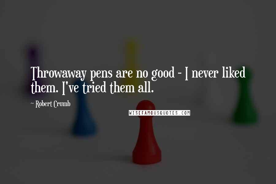 Robert Crumb Quotes: Throwaway pens are no good - I never liked them. I've tried them all.