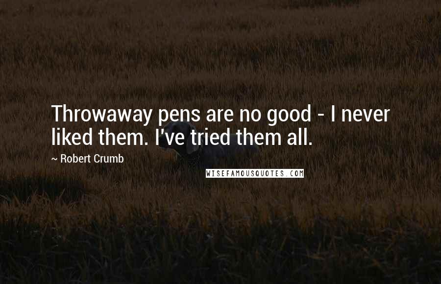 Robert Crumb Quotes: Throwaway pens are no good - I never liked them. I've tried them all.
