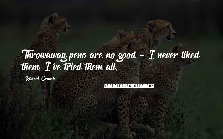 Robert Crumb Quotes: Throwaway pens are no good - I never liked them. I've tried them all.
