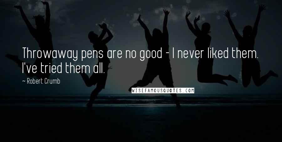 Robert Crumb Quotes: Throwaway pens are no good - I never liked them. I've tried them all.