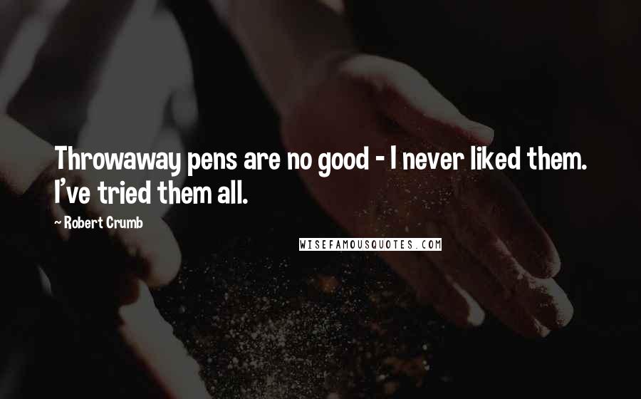 Robert Crumb Quotes: Throwaway pens are no good - I never liked them. I've tried them all.