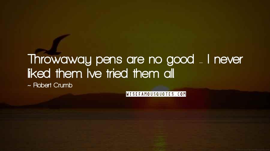 Robert Crumb Quotes: Throwaway pens are no good - I never liked them. I've tried them all.