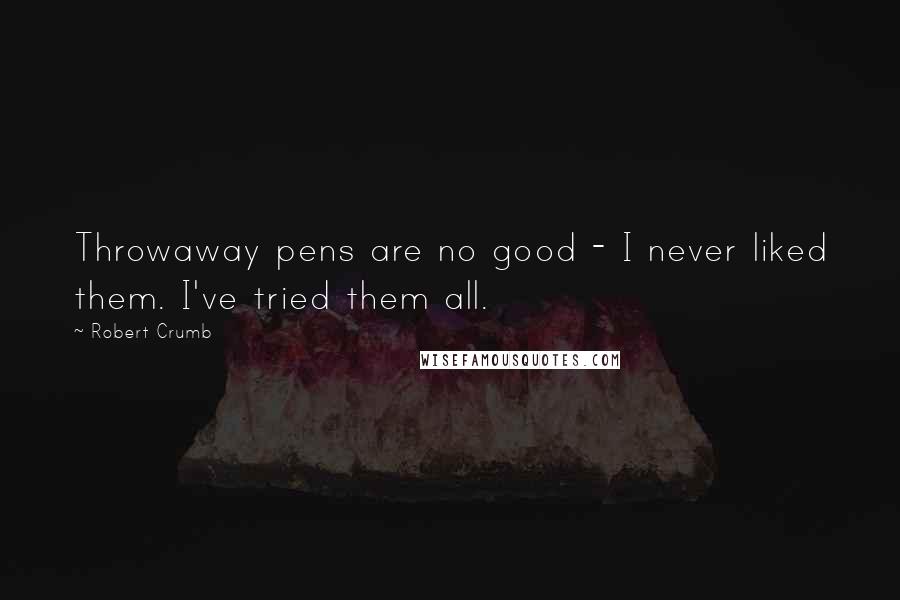 Robert Crumb Quotes: Throwaway pens are no good - I never liked them. I've tried them all.