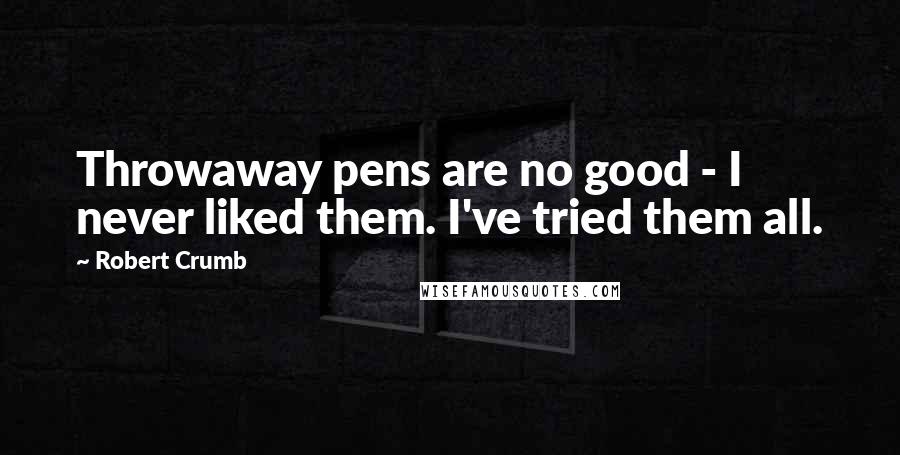 Robert Crumb Quotes: Throwaway pens are no good - I never liked them. I've tried them all.