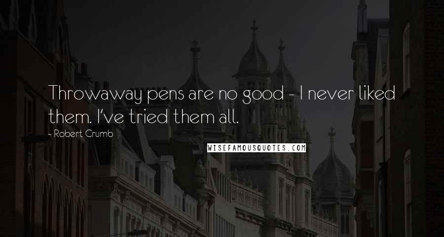 Robert Crumb Quotes: Throwaway pens are no good - I never liked them. I've tried them all.