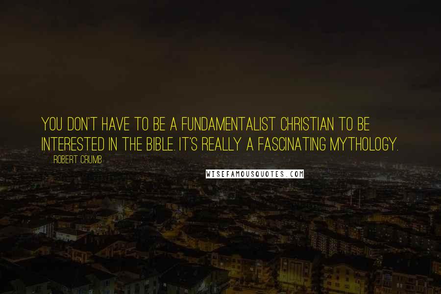 Robert Crumb Quotes: You don't have to be a Fundamentalist Christian to be interested in the Bible. It's really a fascinating mythology.