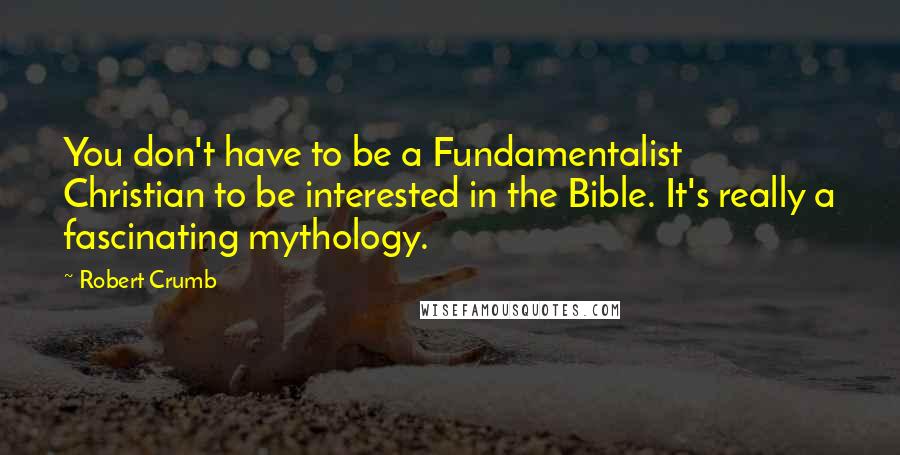 Robert Crumb Quotes: You don't have to be a Fundamentalist Christian to be interested in the Bible. It's really a fascinating mythology.