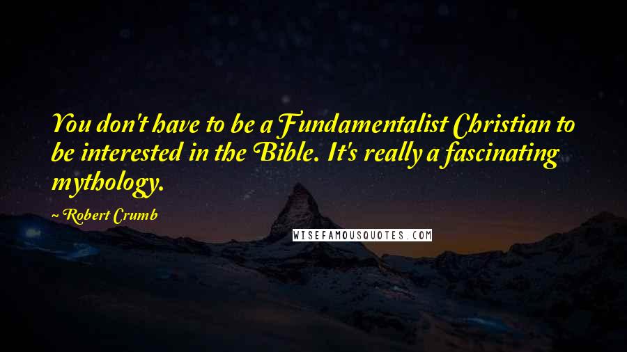 Robert Crumb Quotes: You don't have to be a Fundamentalist Christian to be interested in the Bible. It's really a fascinating mythology.