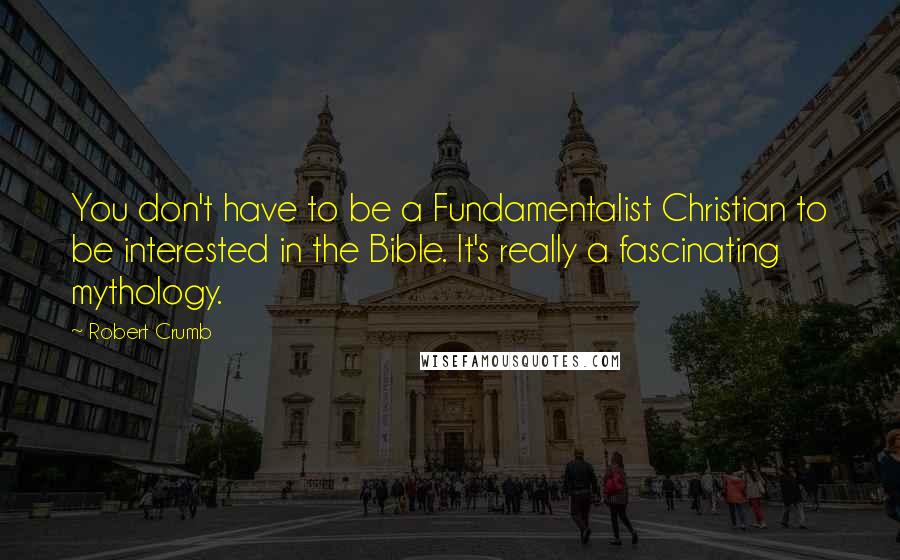 Robert Crumb Quotes: You don't have to be a Fundamentalist Christian to be interested in the Bible. It's really a fascinating mythology.