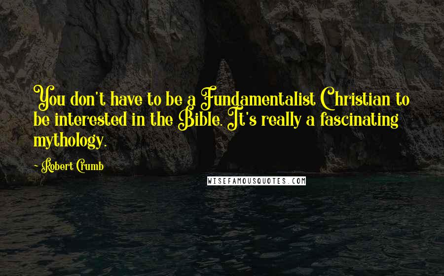 Robert Crumb Quotes: You don't have to be a Fundamentalist Christian to be interested in the Bible. It's really a fascinating mythology.