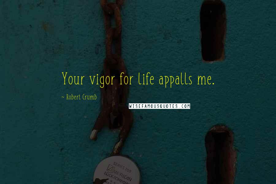 Robert Crumb Quotes: Your vigor for life appalls me.