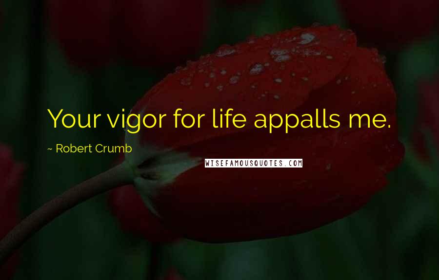 Robert Crumb Quotes: Your vigor for life appalls me.