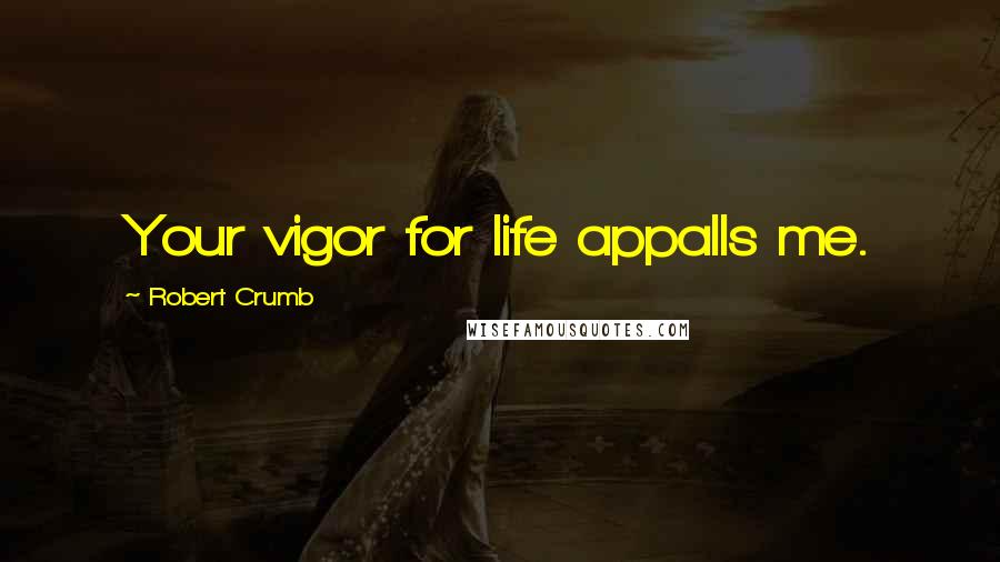 Robert Crumb Quotes: Your vigor for life appalls me.