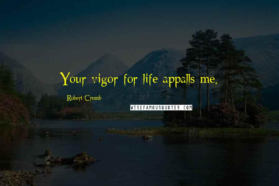 Robert Crumb Quotes: Your vigor for life appalls me.